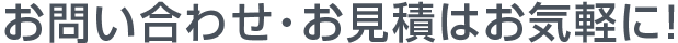 お問い合わせ・お見積はお気軽に！